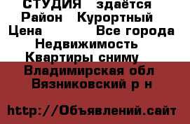 СТУДИЯ - здаётся › Район ­ Курортный › Цена ­ 1 500 - Все города Недвижимость » Квартиры сниму   . Владимирская обл.,Вязниковский р-н